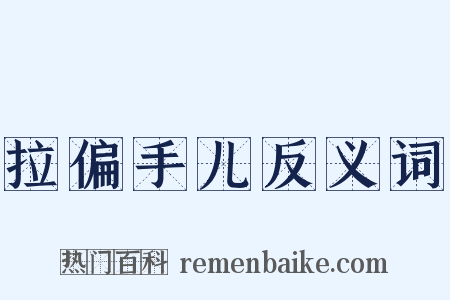 拉偏手儿反义词是什么意思的图片